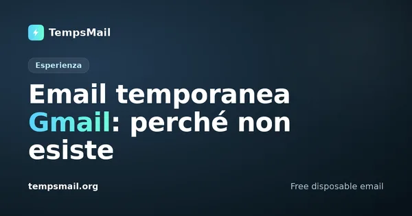 Email temporanea Gmail: perché non esiste